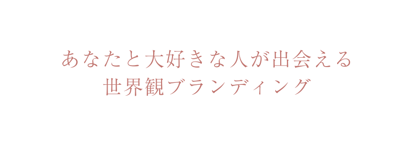 あなたと大好きな人が出会える 世界観ブランディング